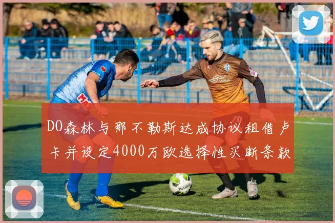 DO森林与那不勒斯达成协议租借卢卡并设定4000万欧选择性买断条款