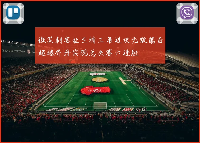 微笑刺客杜兰特三角进攻无敌能否超越乔丹实现总决赛六连胜