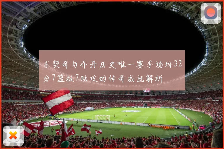 东契奇与乔丹历史唯一赛季场均32分7篮板7助攻的传奇成就解析