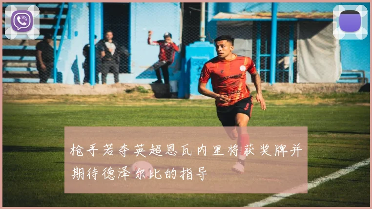 枪手若夺英超恩瓦内里将获奖牌并期待德泽尔比的指导