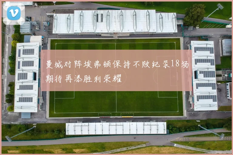 曼城对阵埃弗顿保持不败纪录18场期待再添胜利荣耀