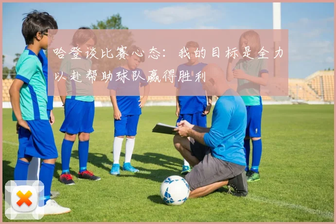 哈登谈比赛心态：我的目标是全力以赴帮助球队赢得胜利