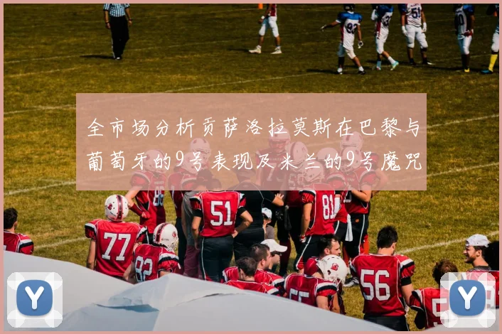 全市场分析贡萨洛拉莫斯在巴黎与葡萄牙的9号表现及米兰的9号魔咒影响
