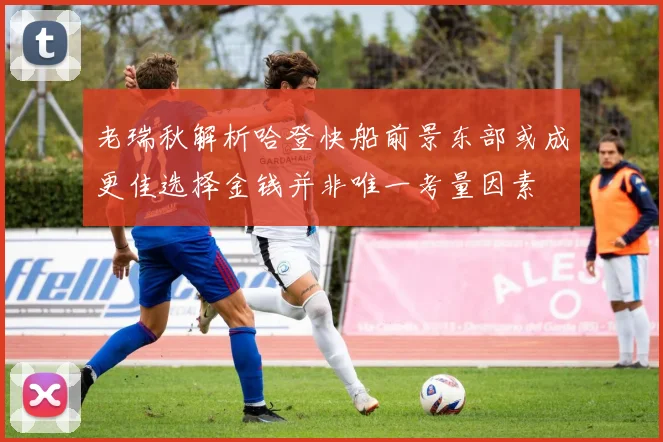 老瑞秋解析哈登快船前景东部或成更佳选择金钱并非唯一考量因素