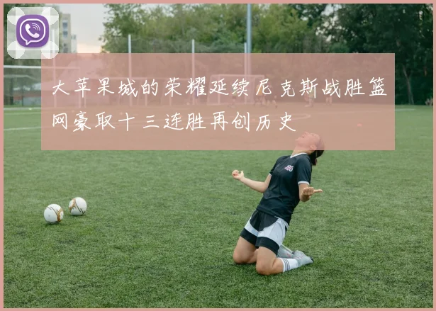 大苹果城的荣耀延续尼克斯战胜篮网豪取十三连胜再创历史
