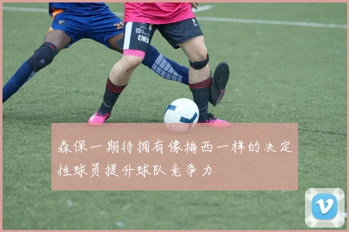 森保一期待拥有像梅西一样的决定性球员提升球队竞争力