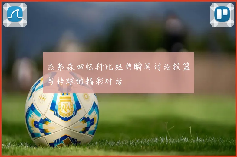杰弗森回忆科比经典瞬间讨论投篮与传球的精彩对话